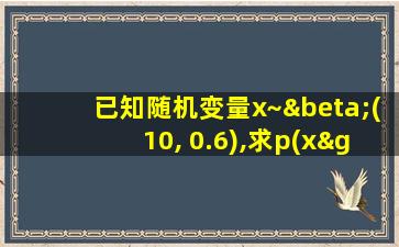 已知随机变量x~β(10, 0.6),求p(x≥7)